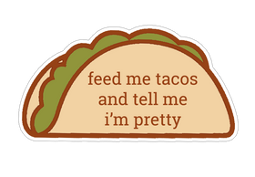 Feed Me Tacos and Tell Me I'm Pretty Sticker