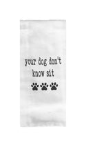 Your Dog Don't Know Sit Tea Towel